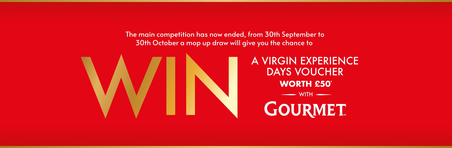 From 30th September to 30th October a mop up draw will give you the chance to WIN a VIRGIN EXPERIENCE DAYS VOUCHER worth £50*