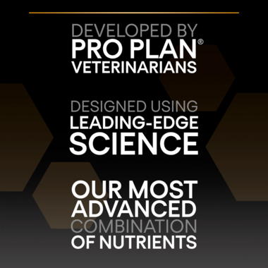 Developed by Pro Plan veterinarians, designed using leading-edge science, our most advanced combination of nutrients